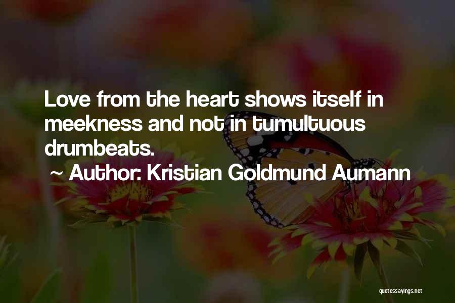 Kristian Goldmund Aumann Quotes: Love From The Heart Shows Itself In Meekness And Not In Tumultuous Drumbeats.