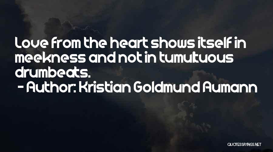 Kristian Goldmund Aumann Quotes: Love From The Heart Shows Itself In Meekness And Not In Tumultuous Drumbeats.