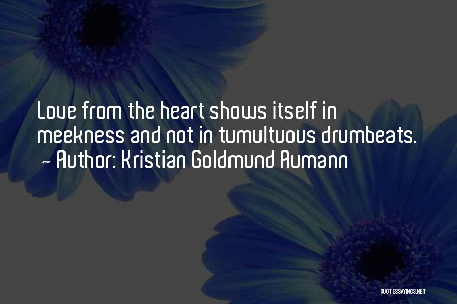 Kristian Goldmund Aumann Quotes: Love From The Heart Shows Itself In Meekness And Not In Tumultuous Drumbeats.