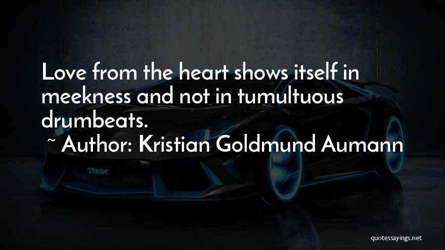 Kristian Goldmund Aumann Quotes: Love From The Heart Shows Itself In Meekness And Not In Tumultuous Drumbeats.