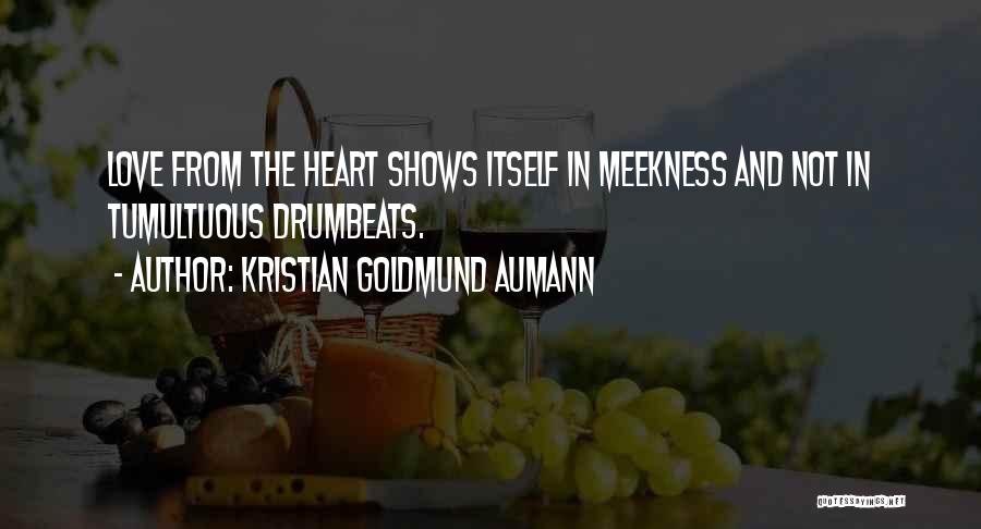 Kristian Goldmund Aumann Quotes: Love From The Heart Shows Itself In Meekness And Not In Tumultuous Drumbeats.