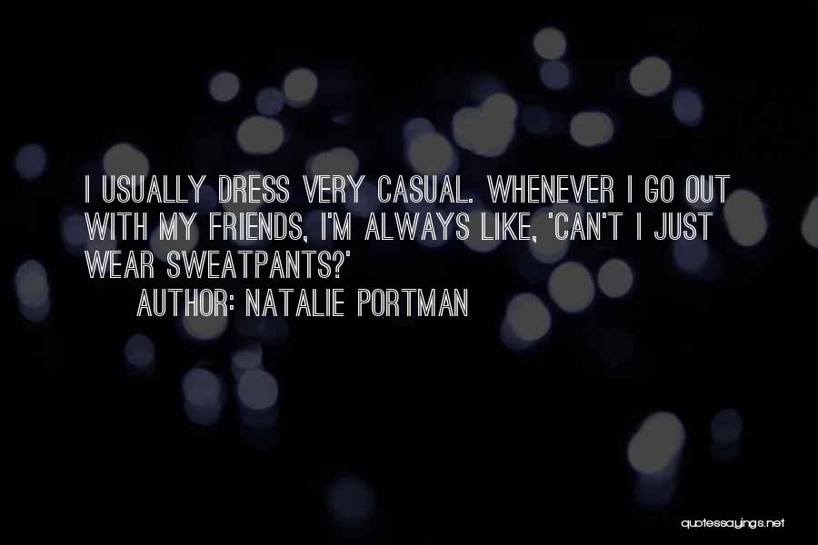 Natalie Portman Quotes: I Usually Dress Very Casual. Whenever I Go Out With My Friends, I'm Always Like, 'can't I Just Wear Sweatpants?'