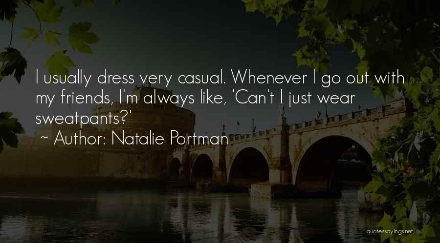 Natalie Portman Quotes: I Usually Dress Very Casual. Whenever I Go Out With My Friends, I'm Always Like, 'can't I Just Wear Sweatpants?'