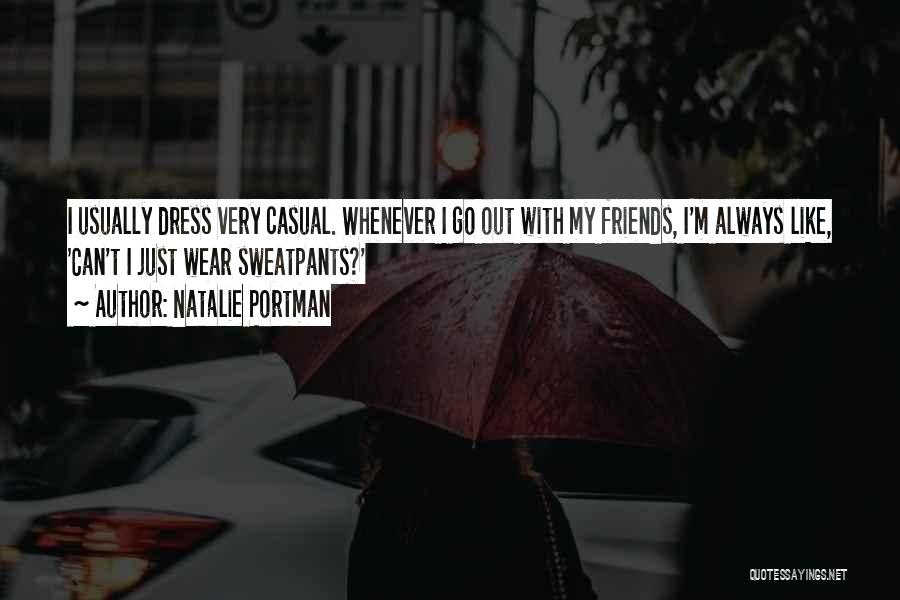 Natalie Portman Quotes: I Usually Dress Very Casual. Whenever I Go Out With My Friends, I'm Always Like, 'can't I Just Wear Sweatpants?'