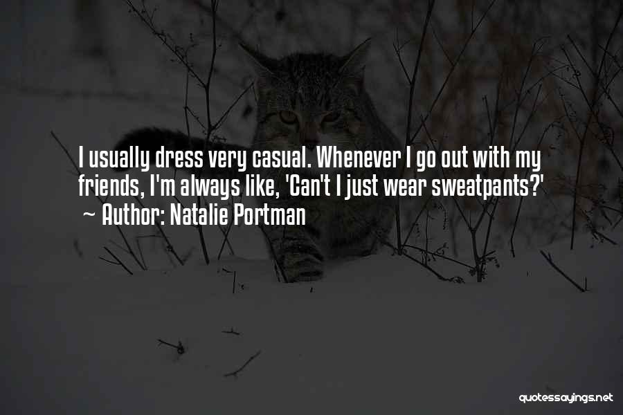 Natalie Portman Quotes: I Usually Dress Very Casual. Whenever I Go Out With My Friends, I'm Always Like, 'can't I Just Wear Sweatpants?'