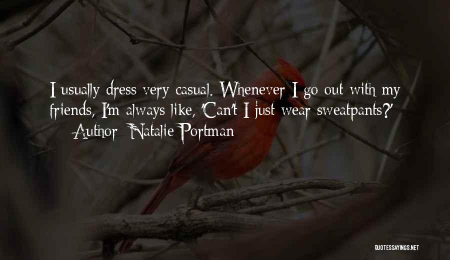 Natalie Portman Quotes: I Usually Dress Very Casual. Whenever I Go Out With My Friends, I'm Always Like, 'can't I Just Wear Sweatpants?'