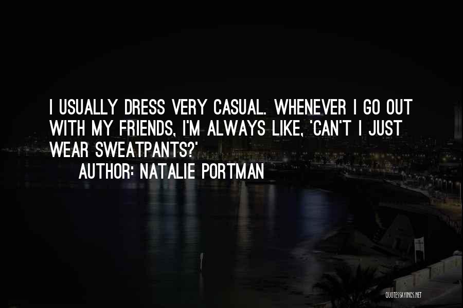 Natalie Portman Quotes: I Usually Dress Very Casual. Whenever I Go Out With My Friends, I'm Always Like, 'can't I Just Wear Sweatpants?'