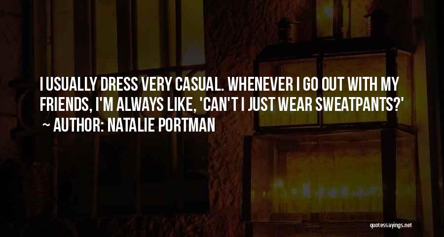 Natalie Portman Quotes: I Usually Dress Very Casual. Whenever I Go Out With My Friends, I'm Always Like, 'can't I Just Wear Sweatpants?'