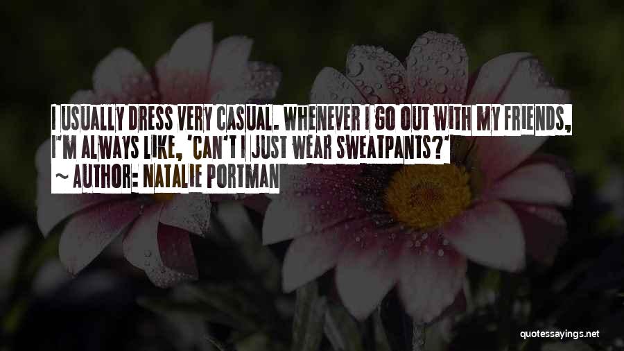 Natalie Portman Quotes: I Usually Dress Very Casual. Whenever I Go Out With My Friends, I'm Always Like, 'can't I Just Wear Sweatpants?'