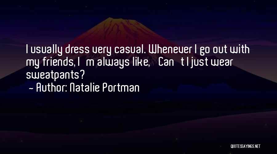 Natalie Portman Quotes: I Usually Dress Very Casual. Whenever I Go Out With My Friends, I'm Always Like, 'can't I Just Wear Sweatpants?'