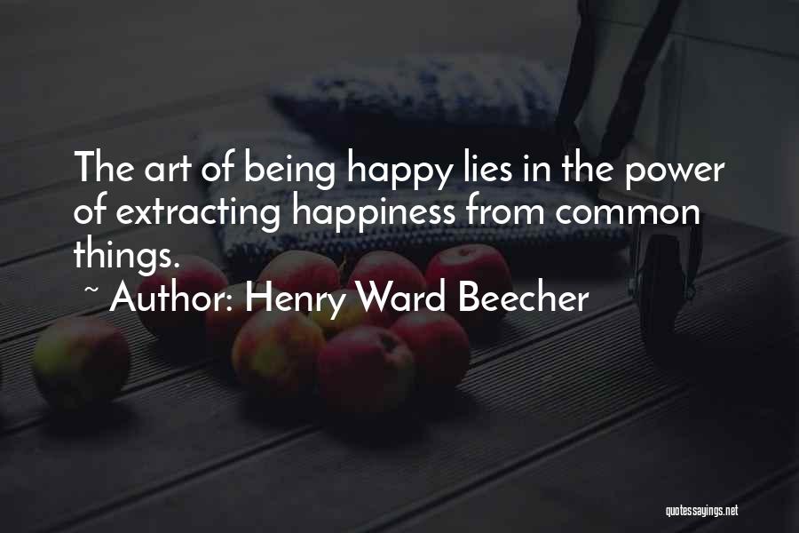 Henry Ward Beecher Quotes: The Art Of Being Happy Lies In The Power Of Extracting Happiness From Common Things.