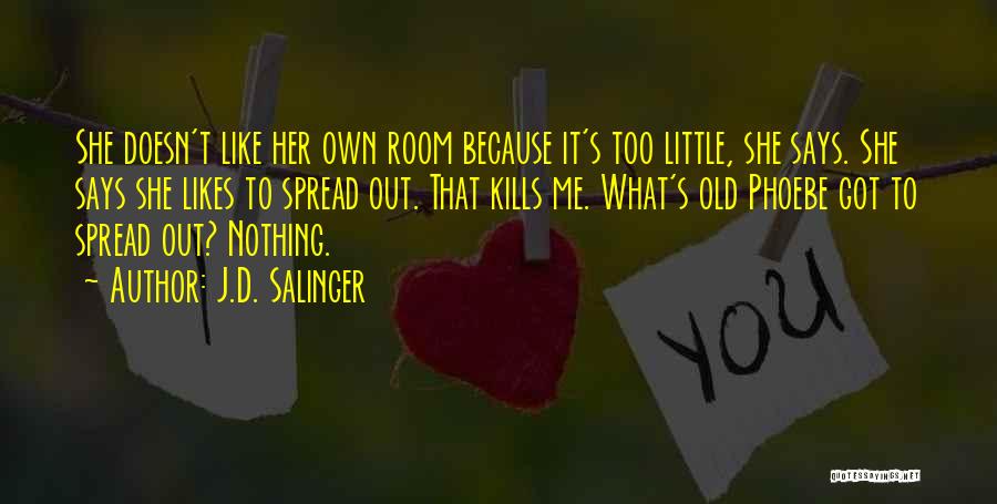 J.D. Salinger Quotes: She Doesn't Like Her Own Room Because It's Too Little, She Says. She Says She Likes To Spread Out. That