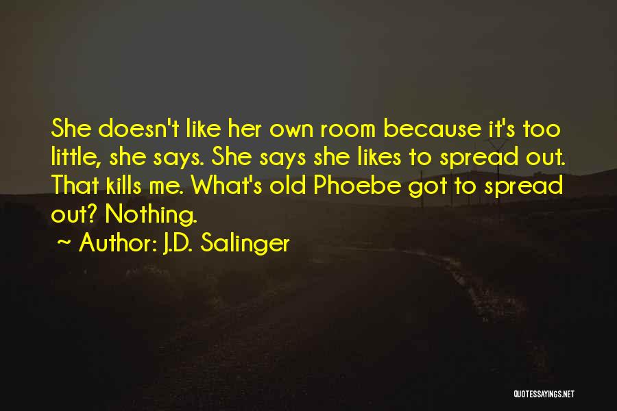 J.D. Salinger Quotes: She Doesn't Like Her Own Room Because It's Too Little, She Says. She Says She Likes To Spread Out. That