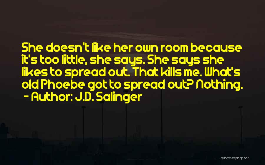 J.D. Salinger Quotes: She Doesn't Like Her Own Room Because It's Too Little, She Says. She Says She Likes To Spread Out. That