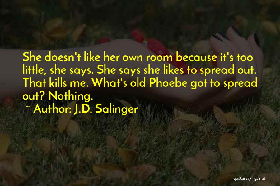 J.D. Salinger Quotes: She Doesn't Like Her Own Room Because It's Too Little, She Says. She Says She Likes To Spread Out. That