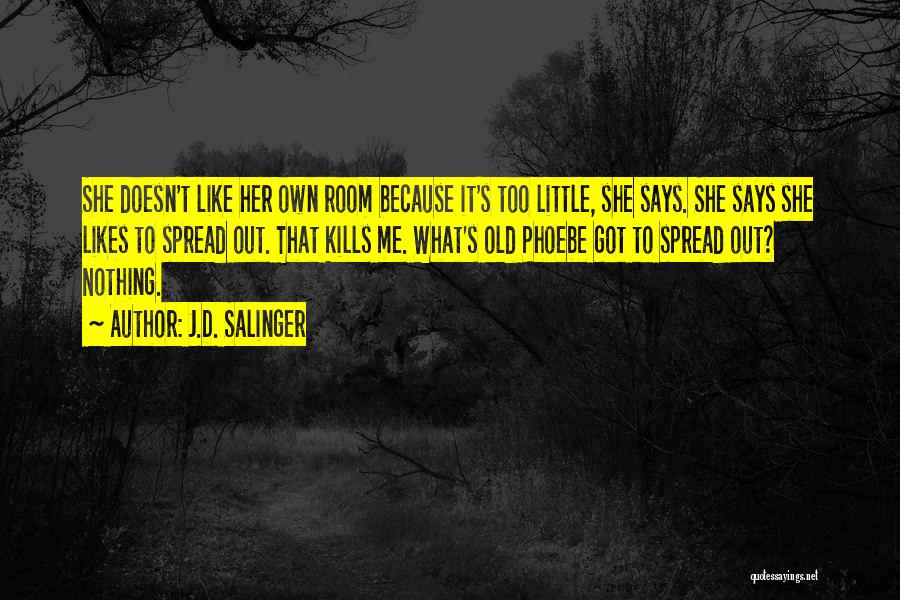 J.D. Salinger Quotes: She Doesn't Like Her Own Room Because It's Too Little, She Says. She Says She Likes To Spread Out. That