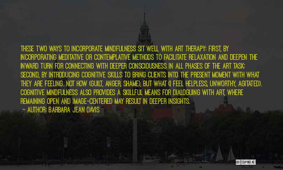 Barbara Jean Davis Quotes: These Two Ways To Incorporate Mindfulness Sit Well With Art Therapy: First, By Incorporating Meditative Or Contemplative Methods To Facilitate