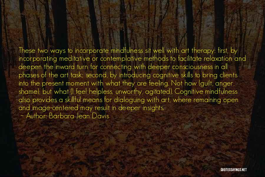 Barbara Jean Davis Quotes: These Two Ways To Incorporate Mindfulness Sit Well With Art Therapy: First, By Incorporating Meditative Or Contemplative Methods To Facilitate