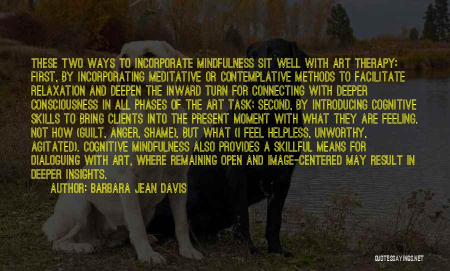 Barbara Jean Davis Quotes: These Two Ways To Incorporate Mindfulness Sit Well With Art Therapy: First, By Incorporating Meditative Or Contemplative Methods To Facilitate