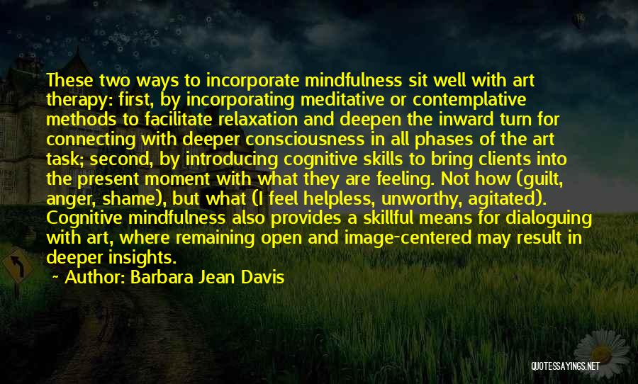 Barbara Jean Davis Quotes: These Two Ways To Incorporate Mindfulness Sit Well With Art Therapy: First, By Incorporating Meditative Or Contemplative Methods To Facilitate