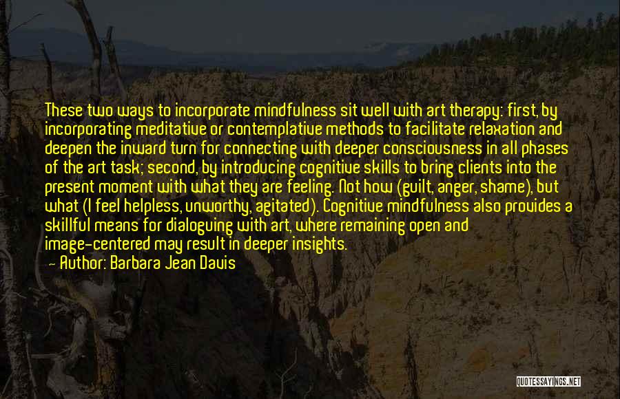 Barbara Jean Davis Quotes: These Two Ways To Incorporate Mindfulness Sit Well With Art Therapy: First, By Incorporating Meditative Or Contemplative Methods To Facilitate