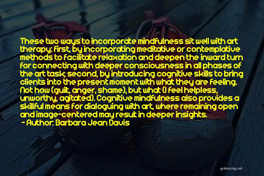 Barbara Jean Davis Quotes: These Two Ways To Incorporate Mindfulness Sit Well With Art Therapy: First, By Incorporating Meditative Or Contemplative Methods To Facilitate