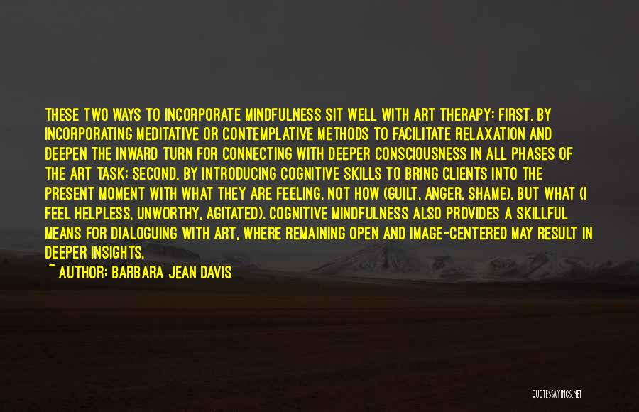 Barbara Jean Davis Quotes: These Two Ways To Incorporate Mindfulness Sit Well With Art Therapy: First, By Incorporating Meditative Or Contemplative Methods To Facilitate