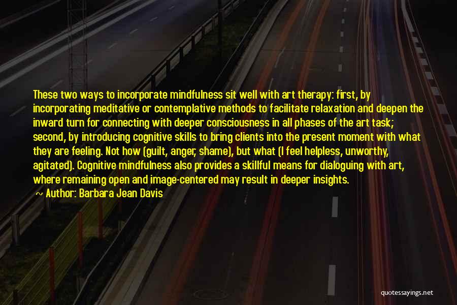 Barbara Jean Davis Quotes: These Two Ways To Incorporate Mindfulness Sit Well With Art Therapy: First, By Incorporating Meditative Or Contemplative Methods To Facilitate