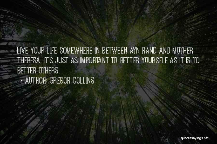 Gregor Collins Quotes: Live Your Life Somewhere In Between Ayn Rand And Mother Theresa. It's Just As Important To Better Yourself As It