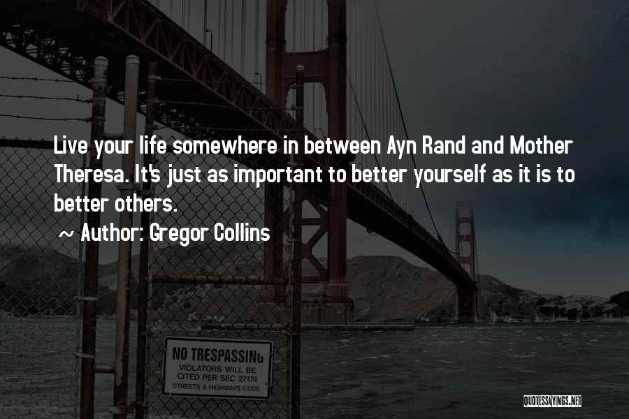 Gregor Collins Quotes: Live Your Life Somewhere In Between Ayn Rand And Mother Theresa. It's Just As Important To Better Yourself As It