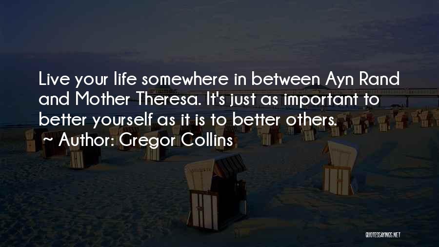 Gregor Collins Quotes: Live Your Life Somewhere In Between Ayn Rand And Mother Theresa. It's Just As Important To Better Yourself As It
