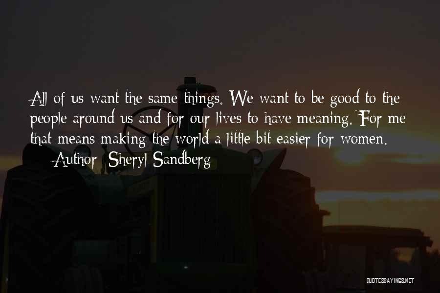 Sheryl Sandberg Quotes: All Of Us Want The Same Things. We Want To Be Good To The People Around Us And For Our