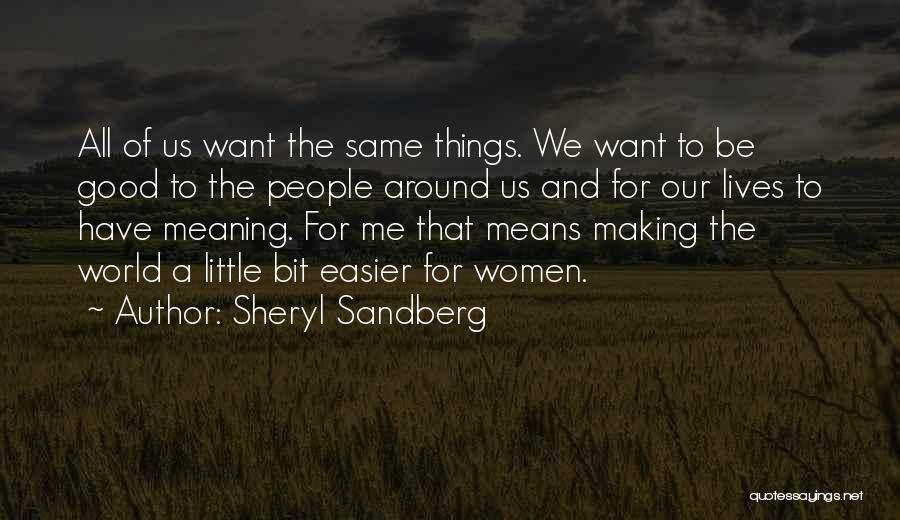 Sheryl Sandberg Quotes: All Of Us Want The Same Things. We Want To Be Good To The People Around Us And For Our