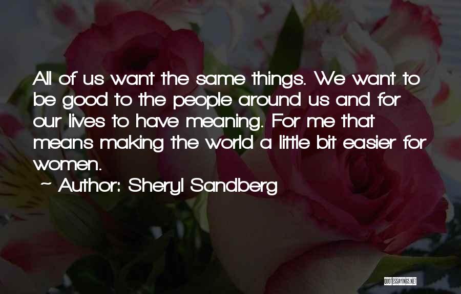 Sheryl Sandberg Quotes: All Of Us Want The Same Things. We Want To Be Good To The People Around Us And For Our