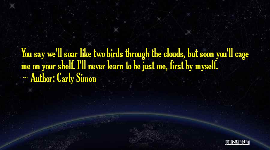 Carly Simon Quotes: You Say We'll Soar Like Two Birds Through The Clouds, But Soon You'll Cage Me On Your Shelf. I'll Never