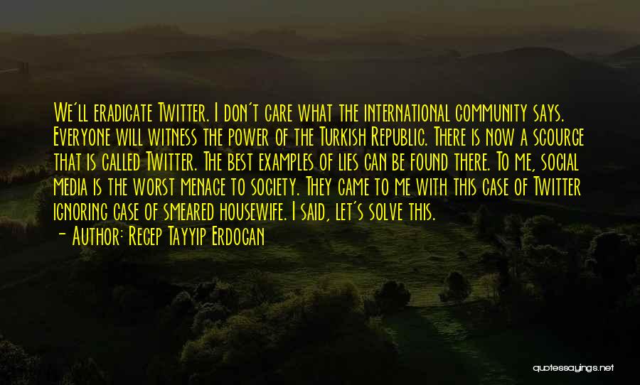 Recep Tayyip Erdogan Quotes: We'll Eradicate Twitter. I Don't Care What The International Community Says. Everyone Will Witness The Power Of The Turkish Republic.