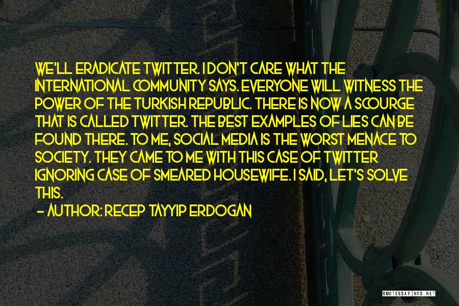 Recep Tayyip Erdogan Quotes: We'll Eradicate Twitter. I Don't Care What The International Community Says. Everyone Will Witness The Power Of The Turkish Republic.