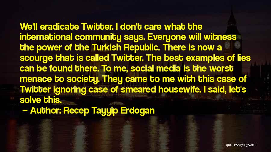 Recep Tayyip Erdogan Quotes: We'll Eradicate Twitter. I Don't Care What The International Community Says. Everyone Will Witness The Power Of The Turkish Republic.