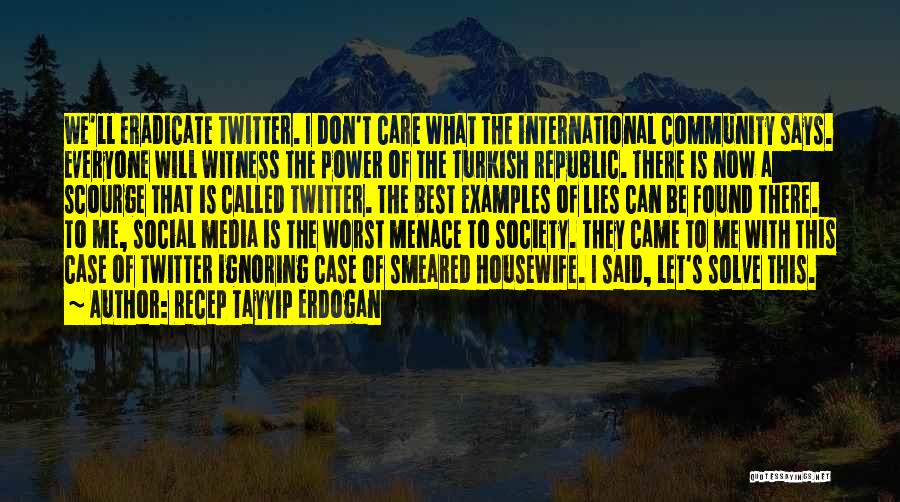 Recep Tayyip Erdogan Quotes: We'll Eradicate Twitter. I Don't Care What The International Community Says. Everyone Will Witness The Power Of The Turkish Republic.