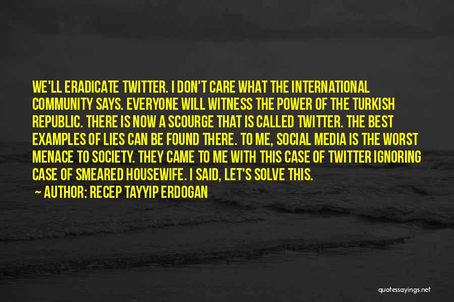Recep Tayyip Erdogan Quotes: We'll Eradicate Twitter. I Don't Care What The International Community Says. Everyone Will Witness The Power Of The Turkish Republic.