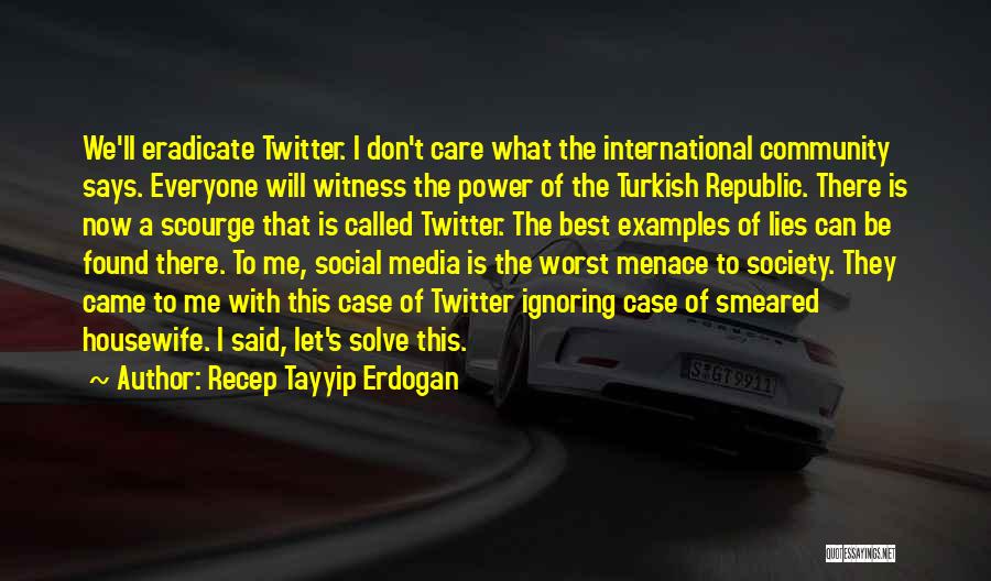 Recep Tayyip Erdogan Quotes: We'll Eradicate Twitter. I Don't Care What The International Community Says. Everyone Will Witness The Power Of The Turkish Republic.