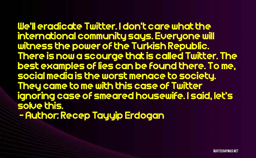 Recep Tayyip Erdogan Quotes: We'll Eradicate Twitter. I Don't Care What The International Community Says. Everyone Will Witness The Power Of The Turkish Republic.