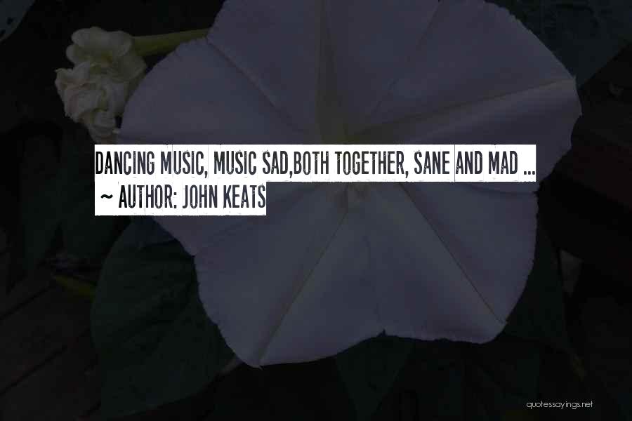 John Keats Quotes: Dancing Music, Music Sad,both Together, Sane And Mad ...