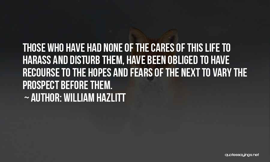 William Hazlitt Quotes: Those Who Have Had None Of The Cares Of This Life To Harass And Disturb Them, Have Been Obliged To