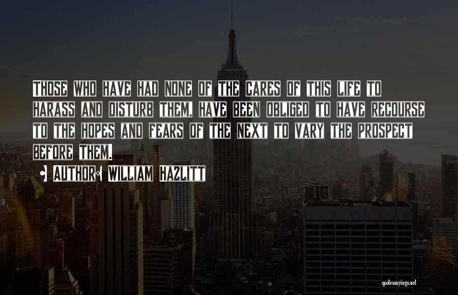 William Hazlitt Quotes: Those Who Have Had None Of The Cares Of This Life To Harass And Disturb Them, Have Been Obliged To