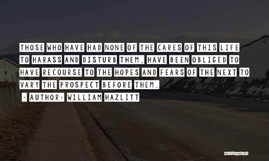 William Hazlitt Quotes: Those Who Have Had None Of The Cares Of This Life To Harass And Disturb Them, Have Been Obliged To