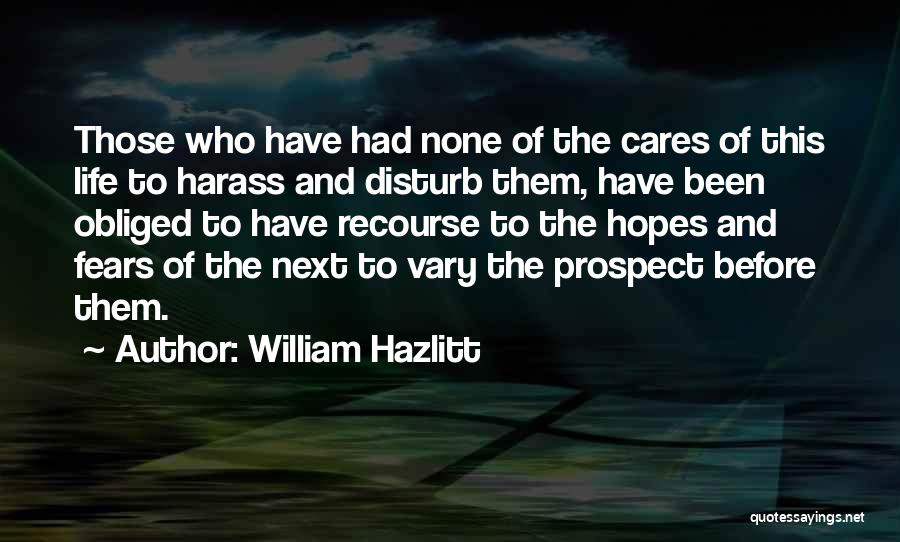 William Hazlitt Quotes: Those Who Have Had None Of The Cares Of This Life To Harass And Disturb Them, Have Been Obliged To