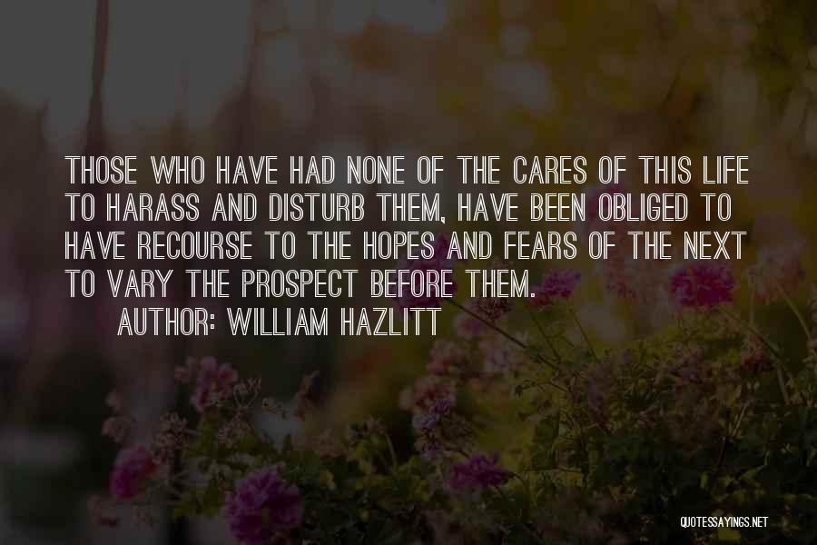 William Hazlitt Quotes: Those Who Have Had None Of The Cares Of This Life To Harass And Disturb Them, Have Been Obliged To