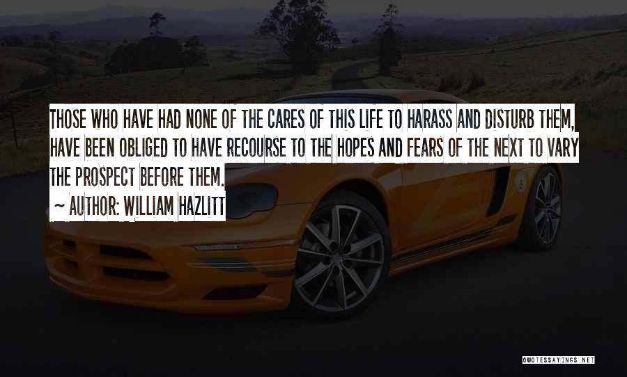 William Hazlitt Quotes: Those Who Have Had None Of The Cares Of This Life To Harass And Disturb Them, Have Been Obliged To