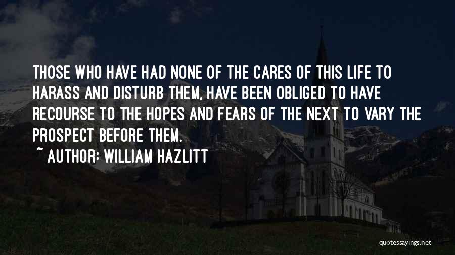 William Hazlitt Quotes: Those Who Have Had None Of The Cares Of This Life To Harass And Disturb Them, Have Been Obliged To